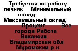 Требуется на работу печник. › Минимальный оклад ­ 47 900 › Максимальный оклад ­ 190 000 › Процент ­ 25 - Все города Работа » Вакансии   . Владимирская обл.,Муромский р-н